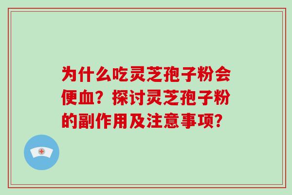 为什么吃灵芝孢子粉会便血？探讨灵芝孢子粉的副作用及注意事项？-第1张图片-破壁灵芝孢子粉研究指南