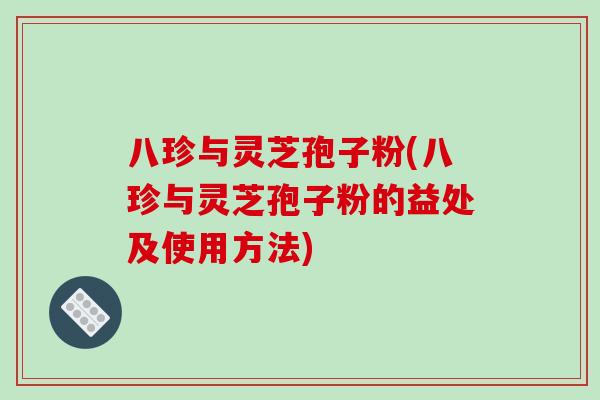 八珍与灵芝孢子粉(八珍与灵芝孢子粉的益处及使用方法)-第1张图片-破壁灵芝孢子粉研究指南 八珍与灵芝孢子粉(八珍与灵芝孢子粉的益处及使用方法)-第1张图片-破壁灵芝孢子粉研究指南