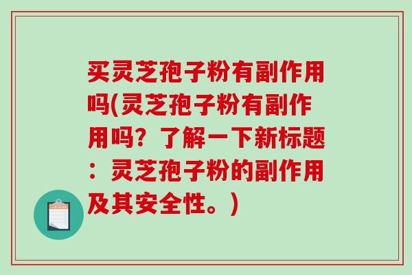 买灵芝孢子粉有副作用吗(灵芝孢子粉有副作用吗？了解一下新标题：灵芝孢子粉的副作用及其安全性。)-第1张图片-破壁灵芝孢子粉研究指南