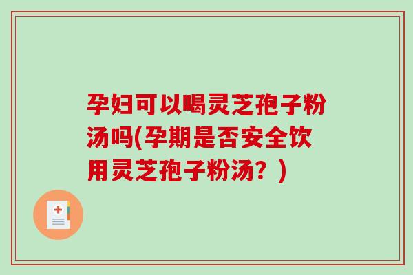 孕妇可以喝灵芝孢子粉汤吗(孕期是否安全饮用灵芝孢子粉汤?)-第1张图片-破壁灵芝孢子粉研究指南 孕妇可以喝灵芝孢子粉汤吗(孕期是否安全饮用灵芝孢子粉汤?)-第1张图片-破壁灵芝孢子粉研究指南