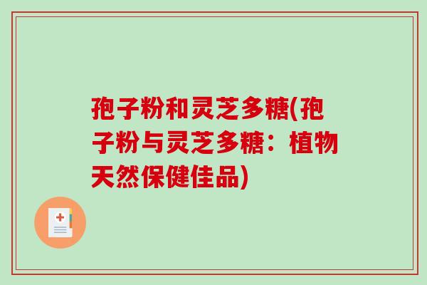 孢子粉和灵芝多糖(孢子粉与灵芝多糖：植物天然保健佳品)-第1张图片-破壁灵芝孢子粉研究指南