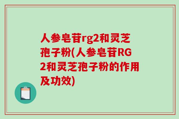 人参皂苷rg2和灵芝孢子粉(人参皂苷RG2和灵芝孢子粉的作用及功效)-第1张图片-破壁灵芝孢子粉研究指南 人参皂苷rg2和灵芝孢子粉(人参皂苷RG2和灵芝孢子粉的作用及功效)-第1张图片-破壁灵芝孢子粉研究指南