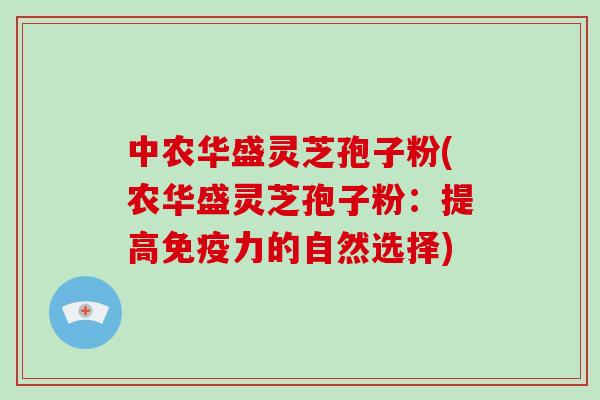 中农华盛灵芝孢子粉(农华盛灵芝孢子粉:提高免疫力的自然选择)-第1张图片-破壁灵芝孢子粉研究指南 中农华盛灵芝孢子粉(农华盛灵芝孢子粉:提高免疫力的自然选择)-第1张图片-破壁灵芝孢子粉研究指南