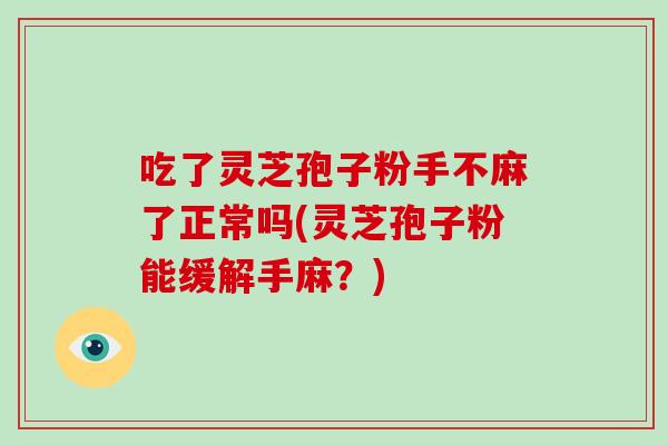 吃了灵芝孢子粉手不麻了正常吗(灵芝孢子粉能缓解手麻?)-第1张图片-破壁灵芝孢子粉研究指南 吃了灵芝孢子粉手不麻了正常吗(灵芝孢子粉能缓解手麻?)-第1张图片-破壁灵芝孢子粉研究指南