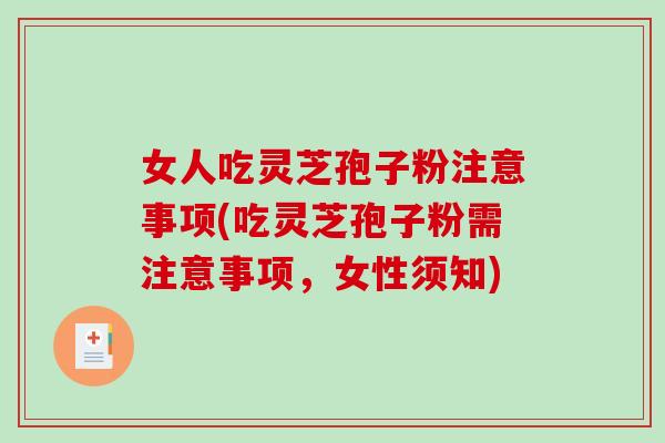 女人吃灵芝孢子粉注意事项(吃灵芝孢子粉需注意事项,女性须知)-第1张图片-破壁灵芝孢子粉研究指南 女人吃灵芝孢子粉注意事项(吃灵芝孢子粉需注意事项,女性须知)-第1张图片-破壁灵芝孢子粉研究指南