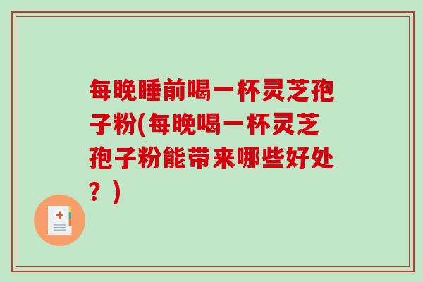 每晚睡前喝一杯灵芝孢子粉(每晚喝一杯灵芝孢子粉能带来哪些好处？)-第1张图片-破壁灵芝孢子粉研究指南