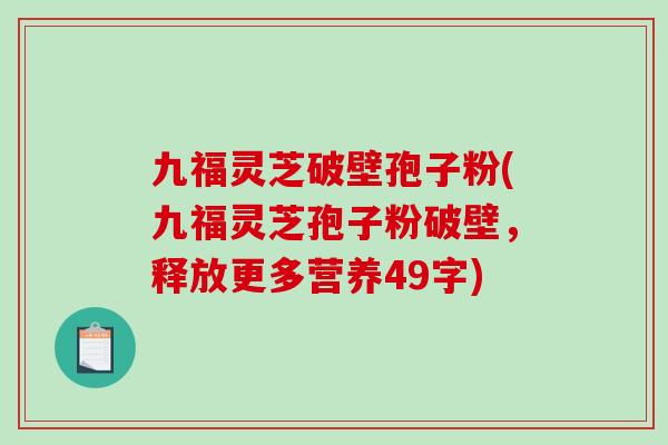 九福灵芝破壁孢子粉(九福灵芝孢子粉破壁,释放更多营养49字)-第1张图片-破壁灵芝孢子粉研究指南 九福灵芝破壁孢子粉(九福灵芝孢子粉破壁,释放更多营养49字)-第1张图片-破壁灵芝孢子粉研究指南