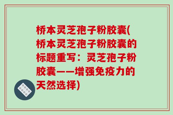 桥本灵芝孢子粉胶囊(桥本灵芝孢子粉胶囊的标题重写:灵芝孢子粉胶囊——增强免疫力的天然选择)-第1张图片-破壁灵芝孢子粉研究指南 桥本灵芝孢子粉胶囊(桥本灵芝孢子粉胶囊的标题重写:灵芝孢子粉胶囊——增强免疫力的天然选择)-第1张图片-破壁灵芝孢子粉研究指南