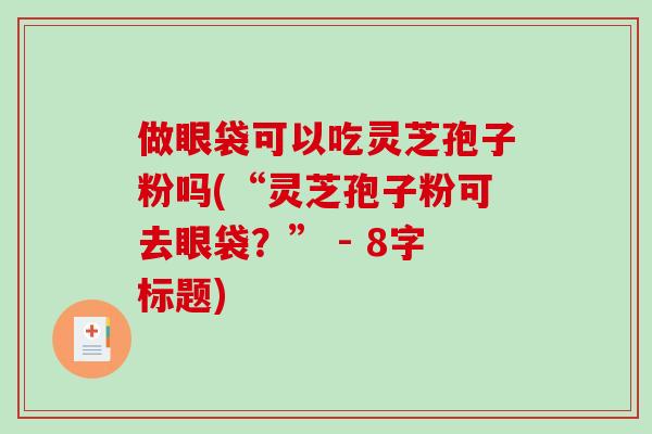 做眼袋可以吃灵芝孢子粉吗(“灵芝孢子粉可去眼袋?” - 8字标题)-第1张图片-破壁灵芝孢子粉研究指南 做眼袋可以吃灵芝孢子粉吗(“灵芝孢子粉可去眼袋?” - 8字标题)-第1张图片-破壁灵芝孢子粉研究指南