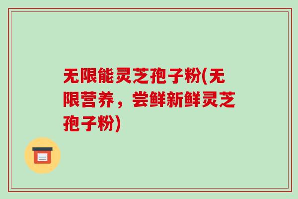 无限能灵芝孢子粉(无限营养,尝鲜新鲜灵芝孢子粉)-第1张图片-破壁灵芝孢子粉研究指南 无限能灵芝孢子粉(无限营养,尝鲜新鲜灵芝孢子粉)-第1张图片-破壁灵芝孢子粉研究指南