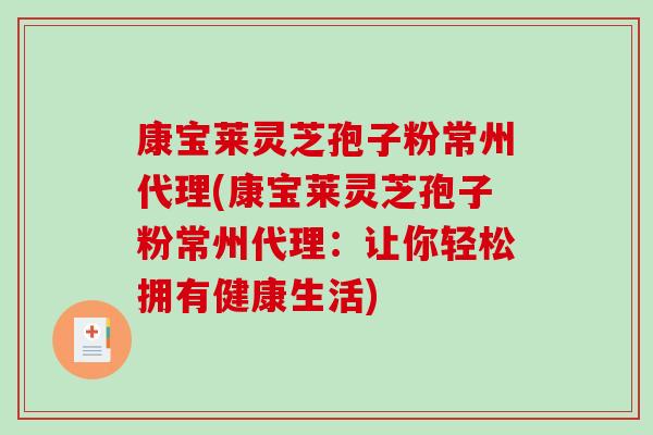 康宝莱灵芝孢子粉常州代理(康宝莱灵芝孢子粉常州代理:让你轻松拥有健康生活)-第1张图片-破壁灵芝孢子粉研究指南 康宝莱灵芝孢子粉常州代理(康宝莱灵芝孢子粉常州代理:让你轻松拥有健康生活)-第1张图片-破壁灵芝孢子粉研究指南