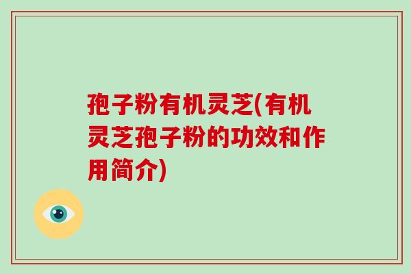 孢子粉有机灵芝(有机灵芝孢子粉的功效和作用简介)-第1张图片-破壁灵芝孢子粉研究指南 孢子粉有机灵芝(有机灵芝孢子粉的功效和作用简介)-第1张图片-破壁灵芝孢子粉研究指南