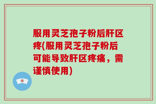 服用灵芝孢子粉后肝区疼(服用灵芝孢子粉后可能导致肝区疼痛,需谨慎使用)-第1张图片-破壁灵芝孢子粉研究指南 服用灵芝孢子粉后肝区疼(服用灵芝孢子粉后可能导致肝区疼痛,需谨慎使用)-第1张图片-破壁灵芝孢子粉研究指南