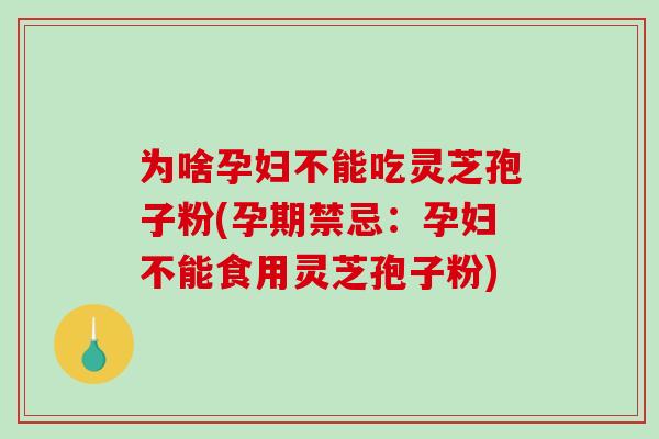 为啥孕妇不能吃灵芝孢子粉(孕期禁忌:孕妇不能食用灵芝孢子粉)-第1张图片-破壁灵芝孢子粉研究指南 为啥孕妇不能吃灵芝孢子粉(孕期禁忌:孕妇不能食用灵芝孢子粉)-第1张图片-破壁灵芝孢子粉研究指南