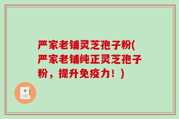 严家老铺灵芝孢子粉(严家老铺纯正灵芝孢子粉,提升免疫力!)-第1张图片-破壁灵芝孢子粉研究指南 严家老铺灵芝孢子粉(严家老铺纯正灵芝孢子粉,提升免疫力!)-第1张图片-破壁灵芝孢子粉研究指南