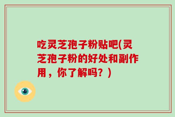 吃灵芝孢子粉贴吧(灵芝孢子粉的好处和副作用，你了解吗？)-第1张图片-破壁灵芝孢子粉研究指南