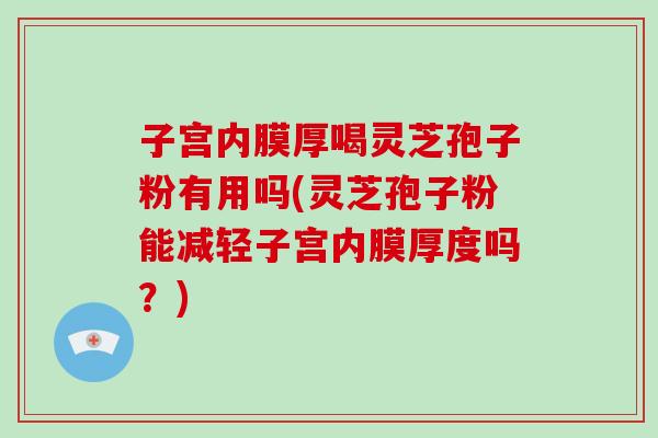 子宫内膜厚喝灵芝孢子粉有用吗(灵芝孢子粉能减轻子宫内膜厚度吗?)-第1张图片-破壁灵芝孢子粉研究指南 子宫内膜厚喝灵芝孢子粉有用吗(灵芝孢子粉能减轻子宫内膜厚度吗?)-第1张图片-破壁灵芝孢子粉研究指南