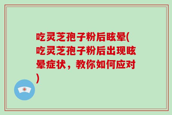吃灵芝孢子粉后眩晕(吃灵芝孢子粉后出现眩晕症状,教你如何应对)-第1张图片-破壁灵芝孢子粉研究指南 吃灵芝孢子粉后眩晕(吃灵芝孢子粉后出现眩晕症状,教你如何应对)-第1张图片-破壁灵芝孢子粉研究指南