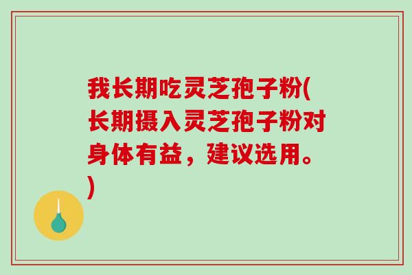 我长期吃灵芝孢子粉(长期摄入灵芝孢子粉对身体有益,建议选用。)-第1张图片-破壁灵芝孢子粉研究指南 我长期吃灵芝孢子粉(长期摄入灵芝孢子粉对身体有益,建议选用。)-第1张图片-破壁灵芝孢子粉研究指南