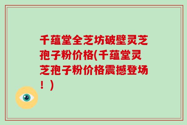 千蕴堂全芝坊破壁灵芝孢子粉价格(千蕴堂灵芝孢子粉价格震撼登场!)-第1张图片-破壁灵芝孢子粉研究指南 千蕴堂全芝坊破壁灵芝孢子粉价格(千蕴堂灵芝孢子粉价格震撼登场!)-第1张图片-破壁灵芝孢子粉研究指南