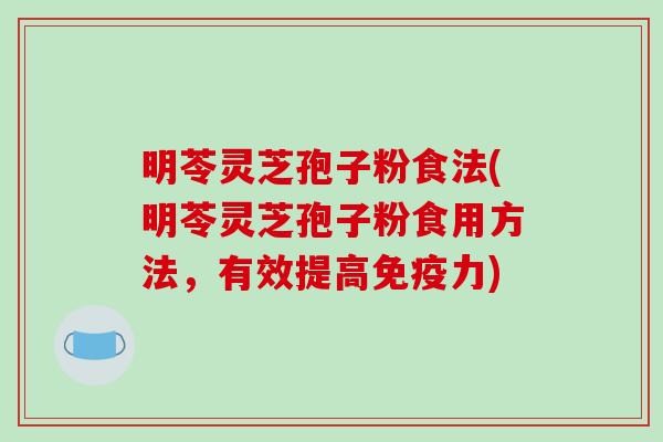 明苓灵芝孢子粉食法(明苓灵芝孢子粉食用方法,有效提高免疫力)-第1张图片-破壁灵芝孢子粉研究指南 明苓灵芝孢子粉食法(明苓灵芝孢子粉食用方法,有效提高免疫力)-第1张图片-破壁灵芝孢子粉研究指南