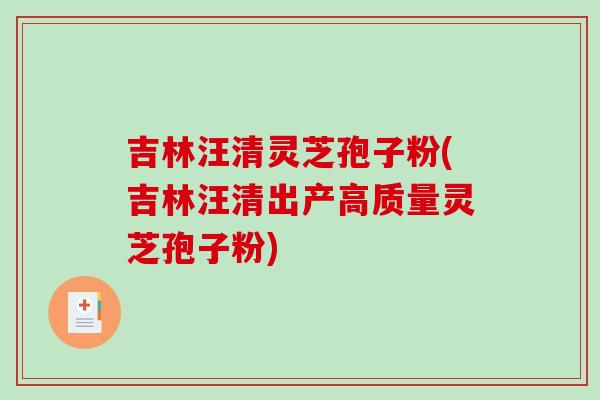 吉林汪清灵芝孢子粉(吉林汪清出产高质量灵芝孢子粉)-第1张图片-破壁灵芝孢子粉研究指南 吉林汪清灵芝孢子粉(吉林汪清出产高质量灵芝孢子粉)-第1张图片-破壁灵芝孢子粉研究指南