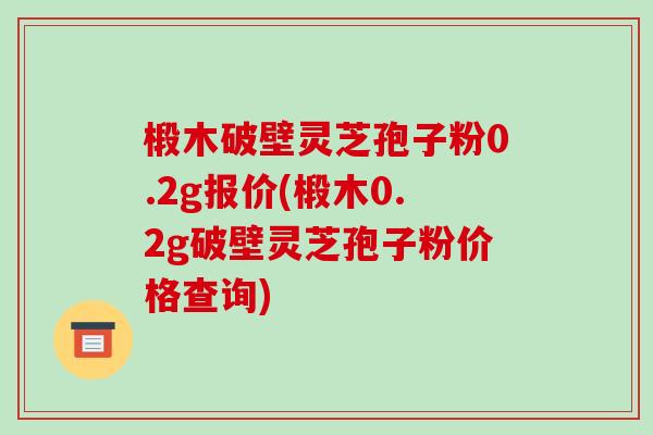椴木破壁灵芝孢子粉0.2g报价(椴木0.2g破壁灵芝孢子粉价格查询)-第1张图片-破壁灵芝孢子粉研究指南 椴木破壁灵芝孢子粉0.2g报价(椴木0.2g破壁灵芝孢子粉价格查询)-第1张图片-破壁灵芝孢子粉研究指南