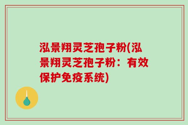 泓景翔灵芝孢子粉(泓景翔灵芝孢子粉：有效保护免疫系统)-第1张图片-破壁灵芝孢子粉研究指南