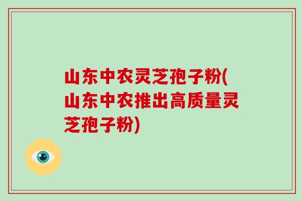 山东中农灵芝孢子粉(山东中农推出高质量灵芝孢子粉)-第1张图片-破壁灵芝孢子粉研究指南 山东中农灵芝孢子粉(山东中农推出高质量灵芝孢子粉)-第1张图片-破壁灵芝孢子粉研究指南