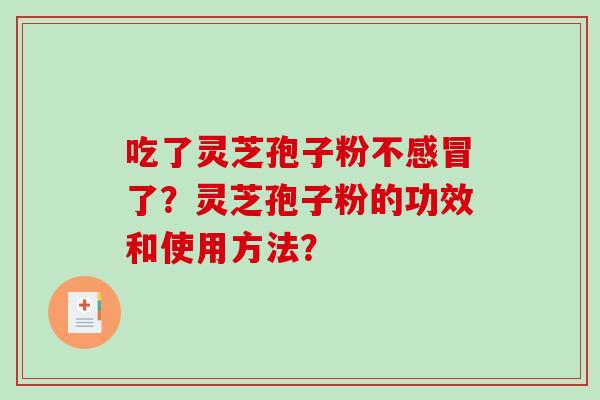吃了灵芝孢子粉不感冒了？灵芝孢子粉的功效和使用方法？-第1张图片-破壁灵芝孢子粉研究指南