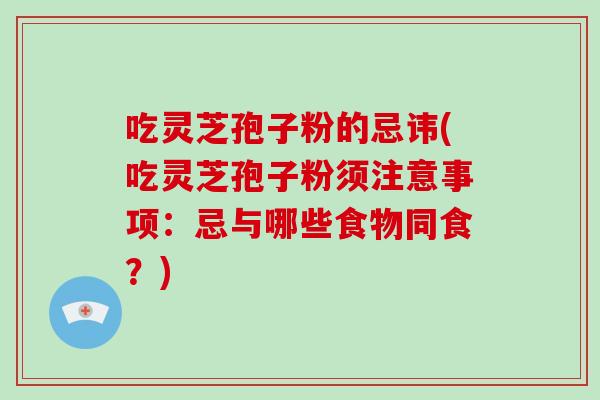 吃灵芝孢子粉的忌讳(吃灵芝孢子粉须注意事项：忌与哪些食物同食？)-第1张图片-破壁灵芝孢子粉研究指南