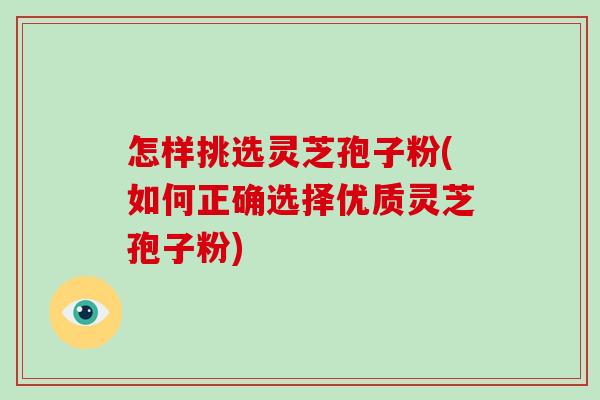 怎样挑选灵芝孢子粉(如何正确选择优质灵芝孢子粉)-第1张图片-破壁灵芝孢子粉研究指南 怎样挑选灵芝孢子粉(如何正确选择优质灵芝孢子粉)-第1张图片-破壁灵芝孢子粉研究指南