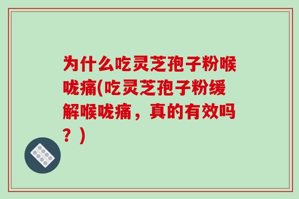 为什么吃灵芝孢子粉喉咙痛(吃灵芝孢子粉缓解喉咙痛,真的有效吗?)-第1张图片-破壁灵芝孢子粉研究指南 为什么吃灵芝孢子粉喉咙痛(吃灵芝孢子粉缓解喉咙痛,真的有效吗?)-第1张图片-破壁灵芝孢子粉研究指南