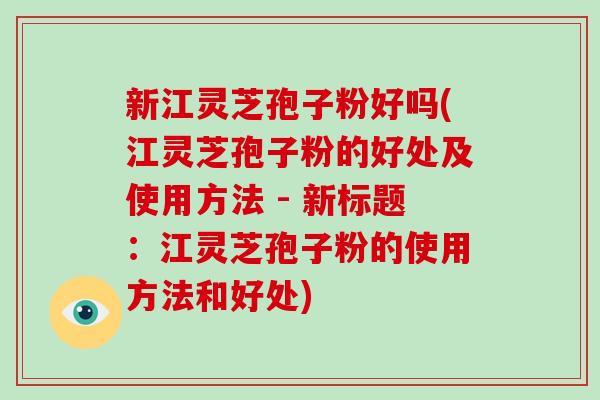 新江灵芝孢子粉好吗(江灵芝孢子粉的好处及使用方法 - 新标题:江灵芝孢子粉的使用方法和好处)-第1张图片-破壁灵芝孢子粉研究指南 新江灵芝孢子粉好吗(江灵芝孢子粉的好处及使用方法 - 新标题:江灵芝孢子粉的使用方法和好处)-第1张图片-破壁灵芝孢子粉研究指南