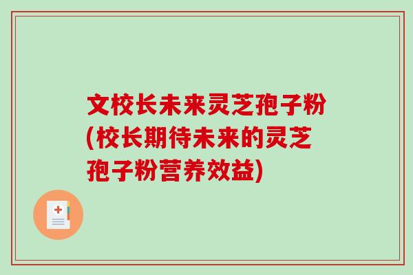 文校长未来灵芝孢子粉(校长期待未来的灵芝孢子粉营养效益)-第1张图片-破壁灵芝孢子粉研究指南