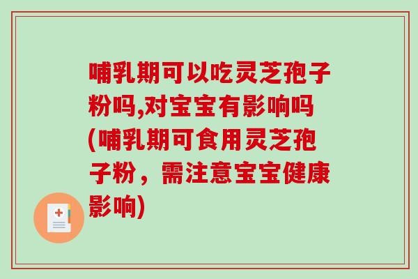 哺乳期可以吃灵芝孢子粉吗,对宝宝有影响吗(哺乳期可食用灵芝孢子粉,需注意宝宝健康影响)-第1张图片-破壁灵芝孢子粉研究指南 哺乳期可以吃灵芝孢子粉吗,对宝宝有影响吗(哺乳期可食用灵芝孢子粉,需注意宝宝健康影响)-第1张图片-破壁灵芝孢子粉研究指南