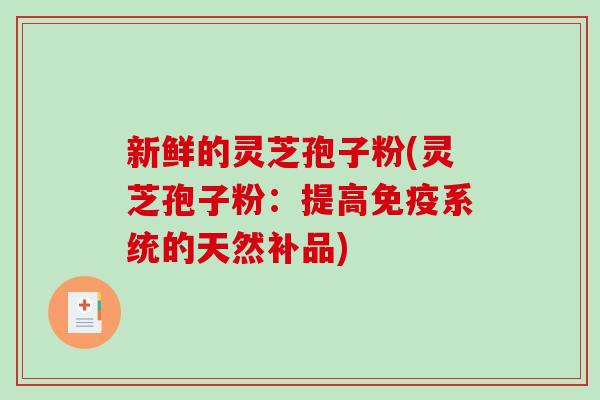 新鲜的灵芝孢子粉(灵芝孢子粉:提高免疫系统的天然补品)-第1张图片-破壁灵芝孢子粉研究指南 新鲜的灵芝孢子粉(灵芝孢子粉:提高免疫系统的天然补品)-第1张图片-破壁灵芝孢子粉研究指南