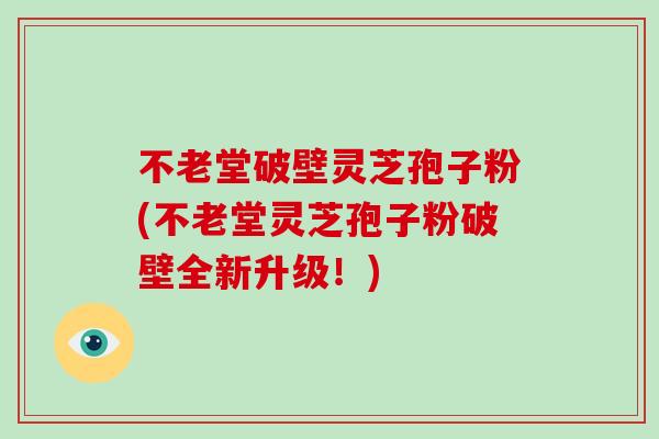 不老堂破壁灵芝孢子粉(不老堂灵芝孢子粉破壁全新升级!)-第1张图片-破壁灵芝孢子粉研究指南 不老堂破壁灵芝孢子粉(不老堂灵芝孢子粉破壁全新升级!)-第1张图片-破壁灵芝孢子粉研究指南