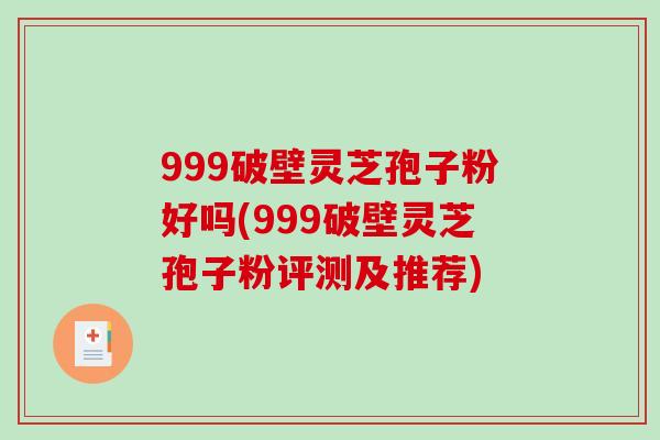 999破壁灵芝孢子粉好吗(999破壁灵芝孢子粉评测及推荐)-第1张图片-破壁灵芝孢子粉研究指南 999破壁灵芝孢子粉好吗(999破壁灵芝孢子粉评测及推荐)-第1张图片-破壁灵芝孢子粉研究指南
