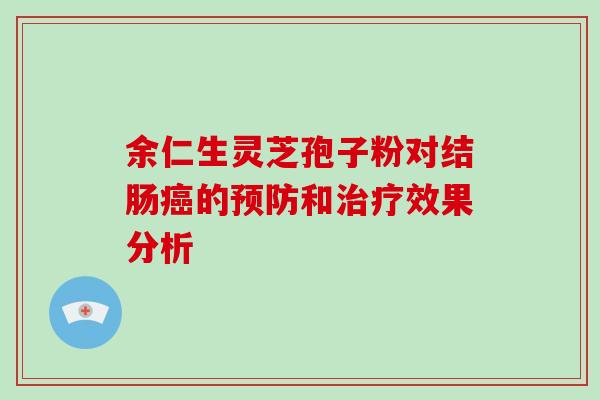余仁生灵芝孢子粉对结肠癌的预防和治疗效果分析-第1张图片-破壁灵芝孢子粉研究指南