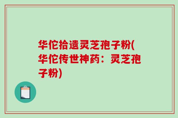 华佗拾遗灵芝孢子粉(华佗传世神药:灵芝孢子粉)-第1张图片-破壁灵芝孢子粉研究指南 华佗拾遗灵芝孢子粉(华佗传世神药:灵芝孢子粉)-第1张图片-破壁灵芝孢子粉研究指南