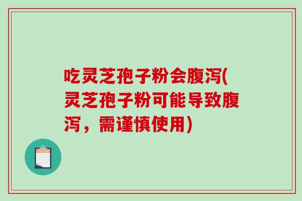 吃灵芝孢子粉会腹泻(灵芝孢子粉可能导致腹泻，需谨慎使用)-第1张图片-破壁灵芝孢子粉研究指南