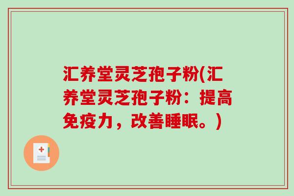 汇养堂灵芝孢子粉(汇养堂灵芝孢子粉:提高免疫力,改善睡眠。)-第1张图片-破壁灵芝孢子粉研究指南 汇养堂灵芝孢子粉(汇养堂灵芝孢子粉:提高免疫力,改善睡眠。)-第1张图片-破壁灵芝孢子粉研究指南
