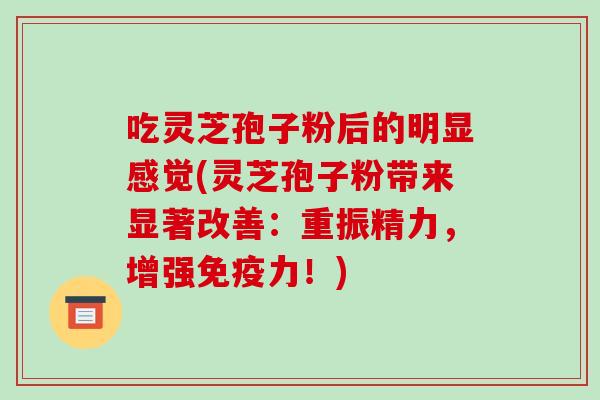 吃灵芝孢子粉后的明显感觉(灵芝孢子粉带来显著改善:重振精力,增强免疫力!)-第1张图片-破壁灵芝孢子粉研究指南 吃灵芝孢子粉后的明显感觉(灵芝孢子粉带来显著改善:重振精力,增强免疫力!)-第1张图片-破壁灵芝孢子粉研究指南