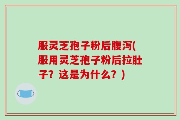 服灵芝孢子粉后腹泻(服用灵芝孢子粉后拉肚子?这是为什么?)-第1张图片-破壁灵芝孢子粉研究指南 服灵芝孢子粉后腹泻(服用灵芝孢子粉后拉肚子?这是为什么?)-第1张图片-破壁灵芝孢子粉研究指南