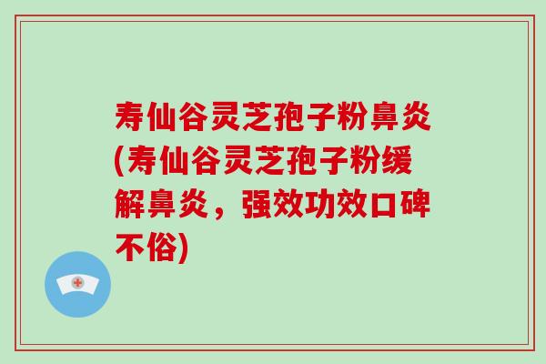 寿仙谷灵芝孢子粉鼻炎(寿仙谷灵芝孢子粉缓解鼻炎,强效功效口碑不俗)-第1张图片-破壁灵芝孢子粉研究指南 寿仙谷灵芝孢子粉鼻炎(寿仙谷灵芝孢子粉缓解鼻炎,强效功效口碑不俗)-第1张图片-破壁灵芝孢子粉研究指南