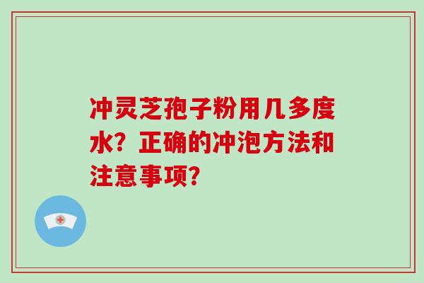 冲灵芝孢子粉用几多度水?正确的冲泡方法和注意事项?-第1张图片-破壁灵芝孢子粉研究指南 冲灵芝孢子粉用几多度水?正确的冲泡方法和注意事项?-第1张图片-破壁灵芝孢子粉研究指南