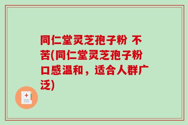 同仁堂灵芝孢子粉 不苦(同仁堂灵芝孢子粉口感温和,适合人群广泛)-第1张图片-破壁灵芝孢子粉研究指南 同仁堂灵芝孢子粉 不苦(同仁堂灵芝孢子粉口感温和,适合人群广泛)-第1张图片-破壁灵芝孢子粉研究指南