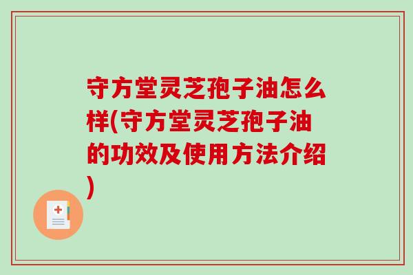 守方堂灵芝孢子油怎么样(守方堂灵芝孢子油的功效及使用方法介绍)-第1张图片-破壁灵芝孢子粉研究指南 守方堂灵芝孢子油怎么样(守方堂灵芝孢子油的功效及使用方法介绍)-第1张图片-破壁灵芝孢子粉研究指南