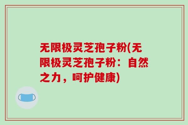 无限极灵芝孢子粉(无限极灵芝孢子粉:自然之力,呵护健康)-第1张图片-破壁灵芝孢子粉研究指南 无限极灵芝孢子粉(无限极灵芝孢子粉:自然之力,呵护健康)-第1张图片-破壁灵芝孢子粉研究指南